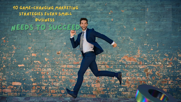 10 Game-Changing Marketing Strategies Every Small Business Need